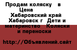 Продам коляску 3 в 1 › Цена ­ 15 000 - Хабаровский край, Хабаровск г. Дети и материнство » Коляски и переноски   